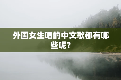 外国女生唱的中文歌都有哪些呢？